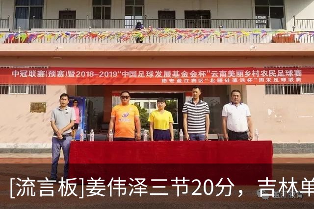 [流言板]姜伟泽三节20分，吉林单节打出27-15净胜12分反超宁波3分